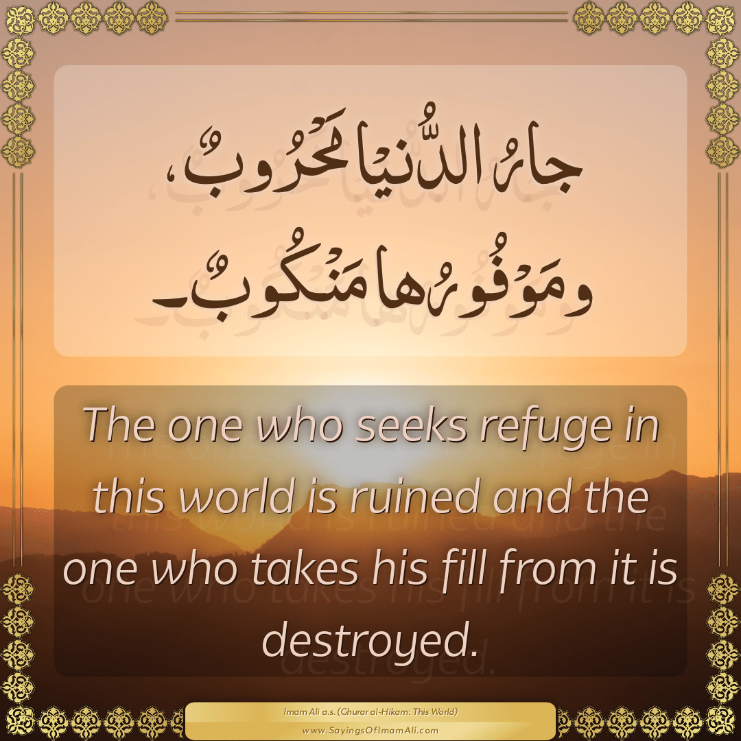 The one who seeks refuge in this world is ruined and the one who takes his...